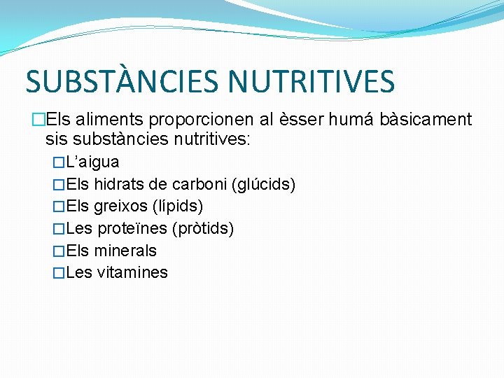 SUBSTÀNCIES NUTRITIVES �Els aliments proporcionen al èsser humá bàsicament sis substàncies nutritives: �L’aigua �Els