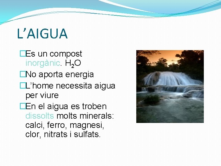 L’AIGUA �Es un compost inorgànic. H 2 O �No aporta energia �L’home necessita aigua