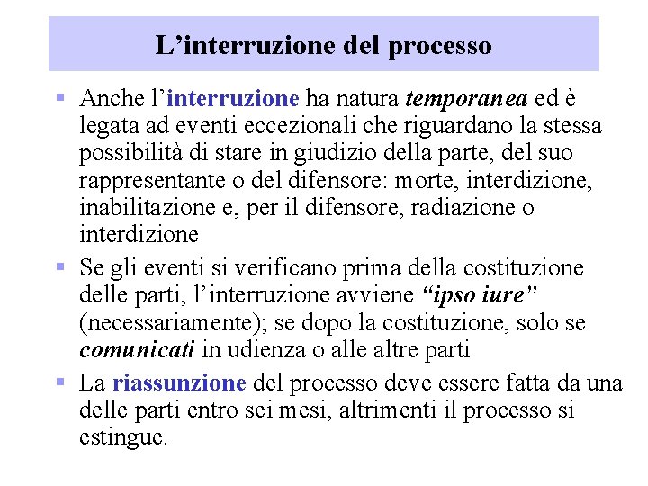 L’interruzione del processo § Anche l’interruzione ha natura temporanea ed è legata ad eventi