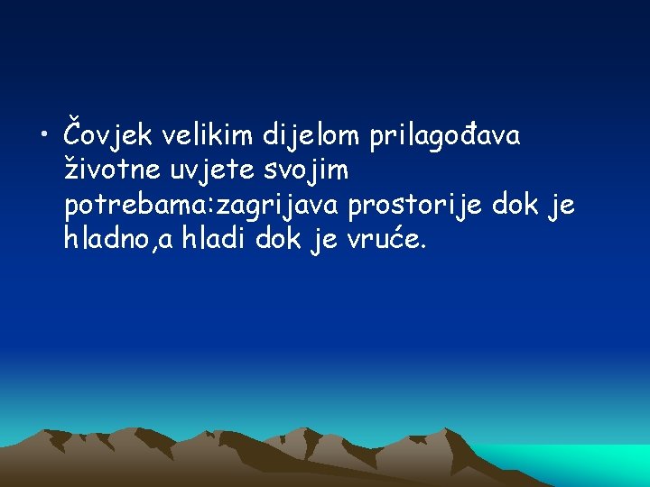  • Čovjek velikim dijelom prilagođava životne uvjete svojim potrebama: zagrijava prostorije dok je