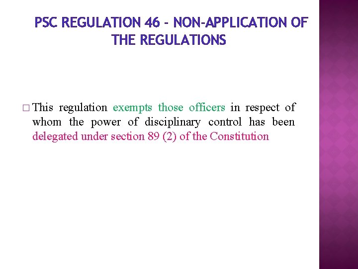 PSC REGULATION 46 - NON-APPLICATION OF THE REGULATIONS � This regulation exempts those officers