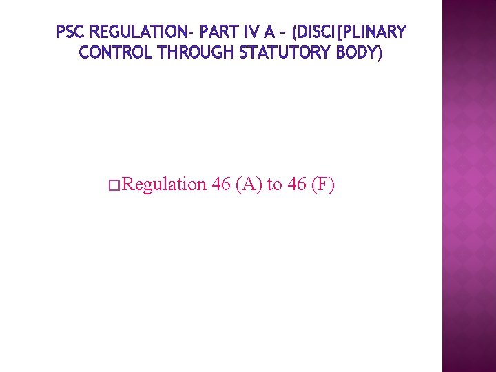 PSC REGULATION- PART IV A - (DISCI[PLINARY CONTROL THROUGH STATUTORY BODY) � Regulation 46