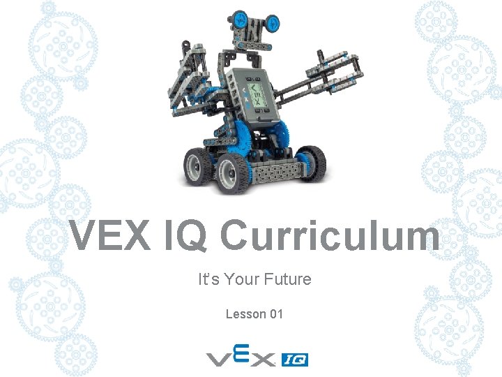 VEX IQ Curriculum It’s Your Future Lesson 01 VEX IQ Curriculum It’s Your Future Lesson 01
