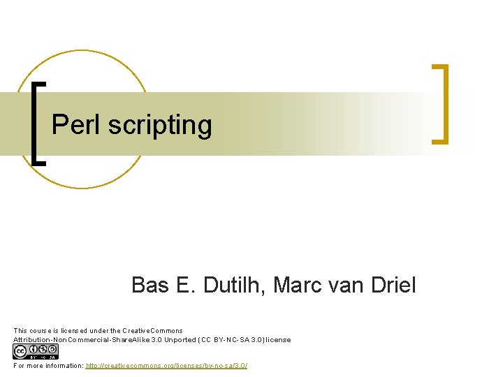 Perl scripting Bas E. Dutilh, Marc van Driel This course is licensed under the