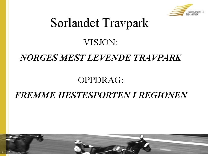 Sørlandet Travpark VISJON: NORGES MEST LEVENDE TRAVPARK OPPDRAG: FREMME HESTESPORTEN I REGIONEN 