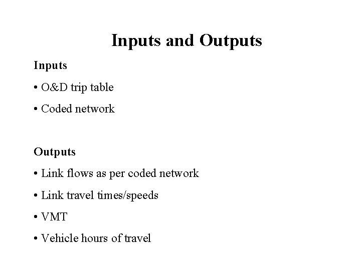 Inputs and Outputs Inputs • O&D trip table • Coded network Outputs • Link
