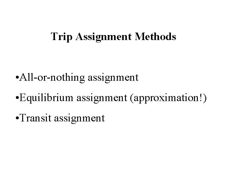 Trip Assignment Methods • All-or-nothing assignment • Equilibrium assignment (approximation!) • Transit assignment 