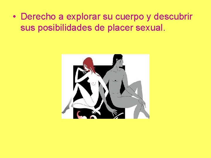  • Derecho a explorar su cuerpo y descubrir sus posibilidades de placer sexual.