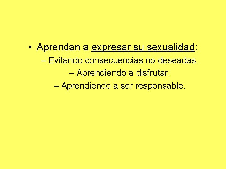  • Aprendan a expresar su sexualidad: – Evitando consecuencias no deseadas. – Aprendiendo