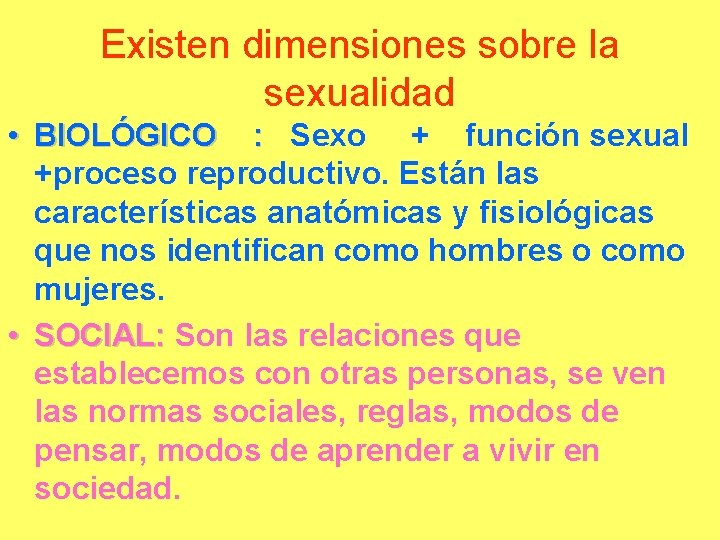 Existen dimensiones sobre la sexualidad • BIOLÓGICO : Sexo + función sexual +proceso reproductivo.