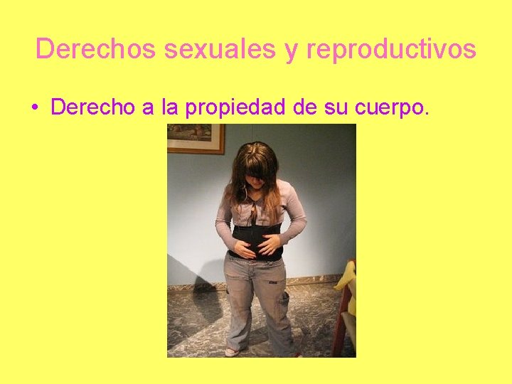 Derechos sexuales y reproductivos • Derecho a la propiedad de su cuerpo. 