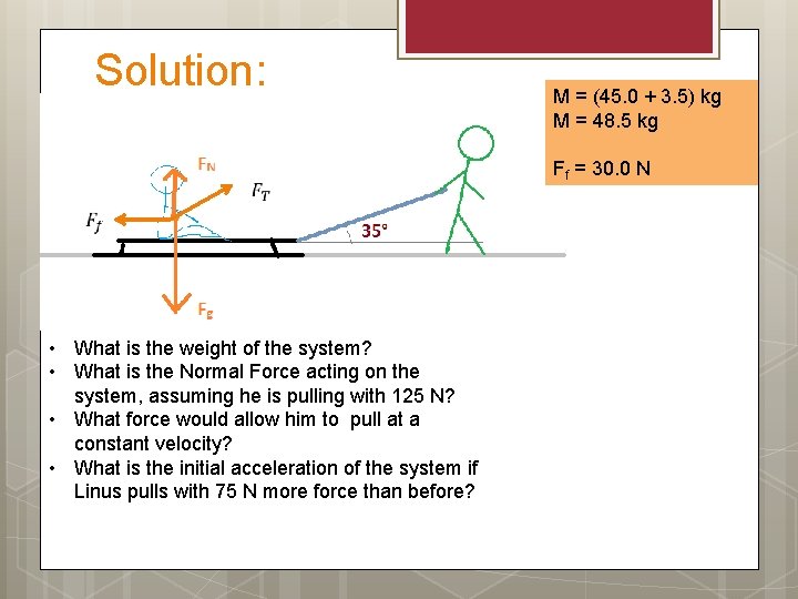 Solution: • What is the weight of the system? • What is the Normal