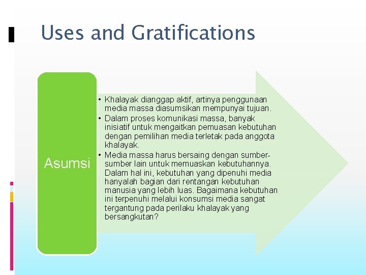 Uses and Gratifications Asumsi • Khalayak dianggap aktif, artinya penggunaan media massa diasumsikan mempunyai