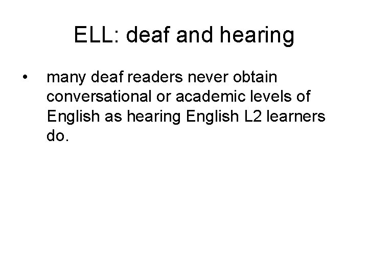 ELL: deaf and hearing • many deaf readers never obtain conversational or academic levels