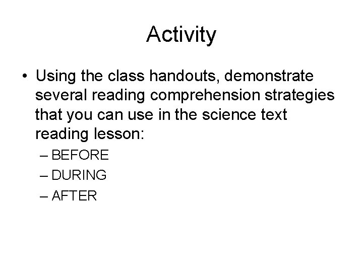 Activity • Using the class handouts, demonstrate several reading comprehension strategies that you can