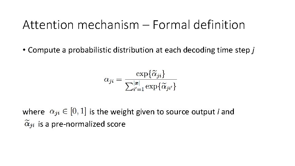 Attention mechanism – Formal definition • Compute a probabilistic distribution at each decoding time