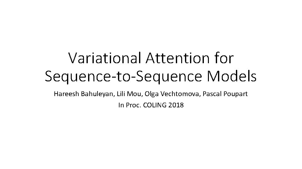 Variational Attention for Sequence-to-Sequence Models Hareesh Bahuleyan, Lili Mou, Olga Vechtomova, Pascal Poupart In