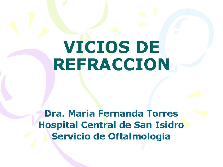 VICIOS DE REFRACCION Dra. Maria Fernanda Torres Hospital Central de San Isidro Servicio de