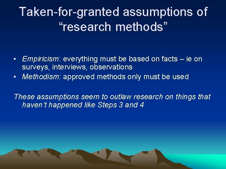 Taken-for-granted assumptions of “research methods” • Empiricism: everything must be based on facts –