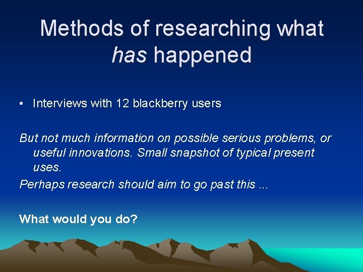 Methods of researching what has happened • Interviews with 12 blackberry users But not