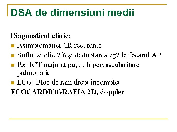 DSA de dimensiuni medii Diagnosticul clinic: n Asimptomatici /IR recurente n Suflul sitolic 2/6 DSA de dimensiuni medii Diagnosticul clinic: n Asimptomatici /IR recurente n Suflul sitolic 2/6