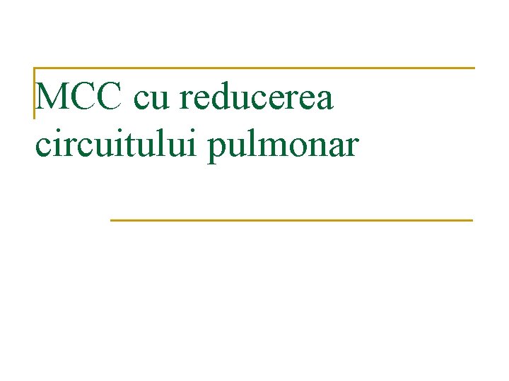 MCC cu reducerea circuitului pulmonar MCC cu reducerea circuitului pulmonar