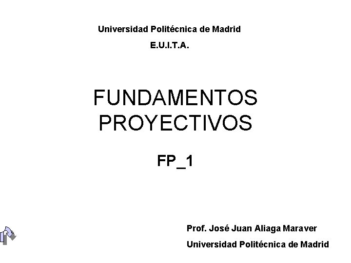 Universidad Politécnica de Madrid E. U. I. T. A. FUNDAMENTOS PROYECTIVOS FP_1 Prof. José