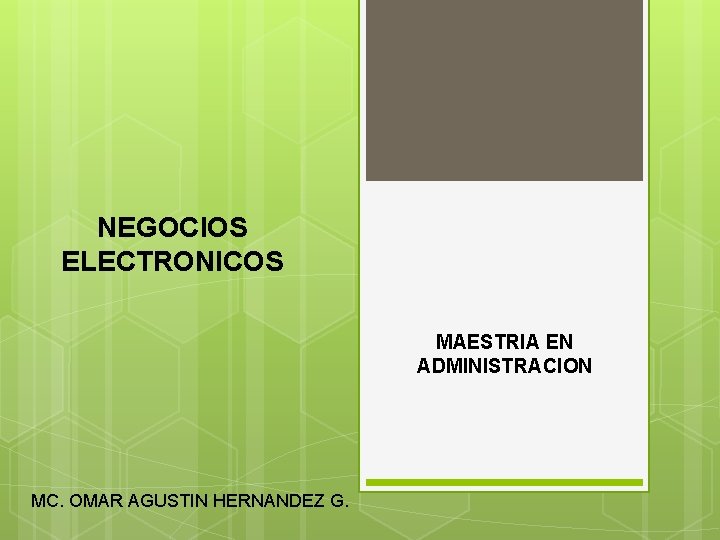 NEGOCIOS ELECTRONICOS MAESTRIA EN ADMINISTRACION MC. OMAR AGUSTIN HERNANDEZ G. 