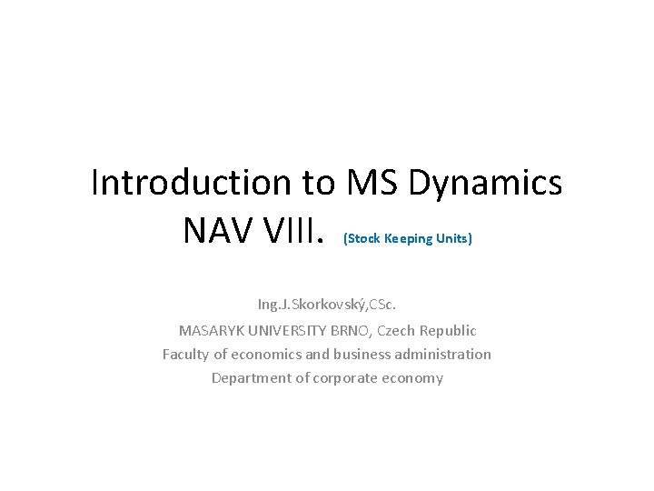 Introduction to MS Dynamics NAV VIII. (Stock Keeping Units) Ing. J. Skorkovský, CSc. MASARYK