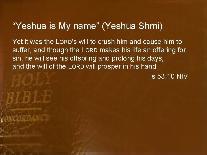 “Yeshua is My name” (Yeshua Shmi) Yet it was the LORD’s will to crush