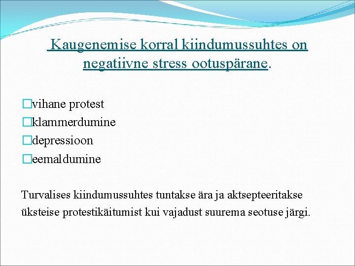 Kaugenemise korral kiindumussuhtes on negatiivne stress ootuspärane. �vihane protest �klammerdumine �depressioon �eemaldumine Turvalises kiindumussuhtes