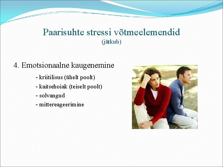 Paarisuhte stressi võtmeelemendid (jätkub) 4. Emotsionaalne kaugenemine - kriitilisus (ühelt poolt) - kaitsehoiak (teiselt