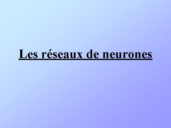 Plan Les rseaux de neurones Historique Dfinitions Rseaux