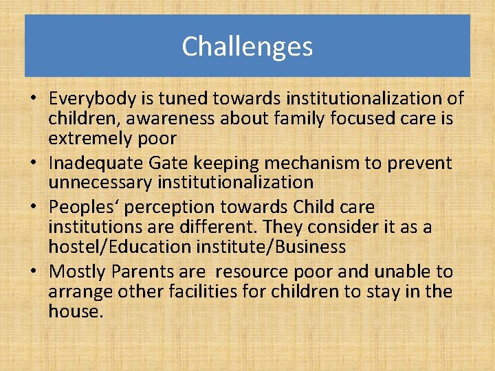 Challenges • Everybody is tuned towards institutionalization of children, awareness about family focused care