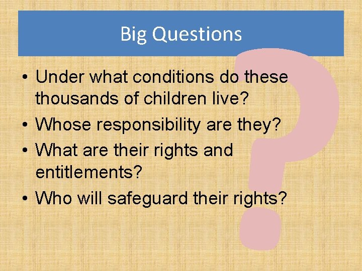 ? Big Questions • Under what conditions do these thousands of children live? •