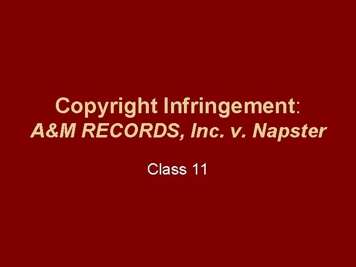 Copyright Infringement: A&M RECORDS, Inc. v. Napster Class 11 Copyright Infringement: A&M RECORDS, Inc. v. Napster Class 11