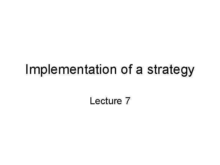 Implementation of a strategy Lecture 7 Implementation of a strategy Lecture 7