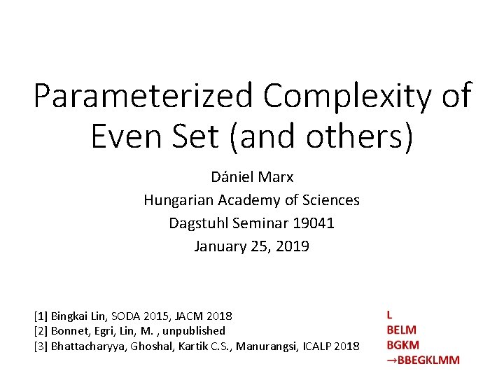 Parameterized Complexity of Even Set (and others) Dániel Marx Hungarian Academy of Sciences Dagstuhl