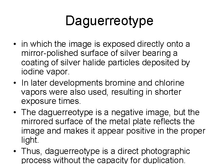 Daguerreotype • in which the image is exposed directly onto a mirror-polished surface of