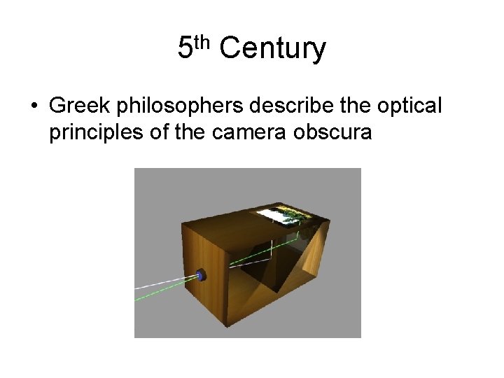 5 th Century • Greek philosophers describe the optical principles of the camera obscura
