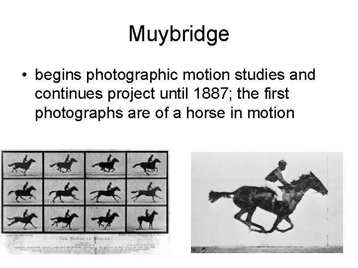 Muybridge • begins photographic motion studies and continues project until 1887; the first photographs