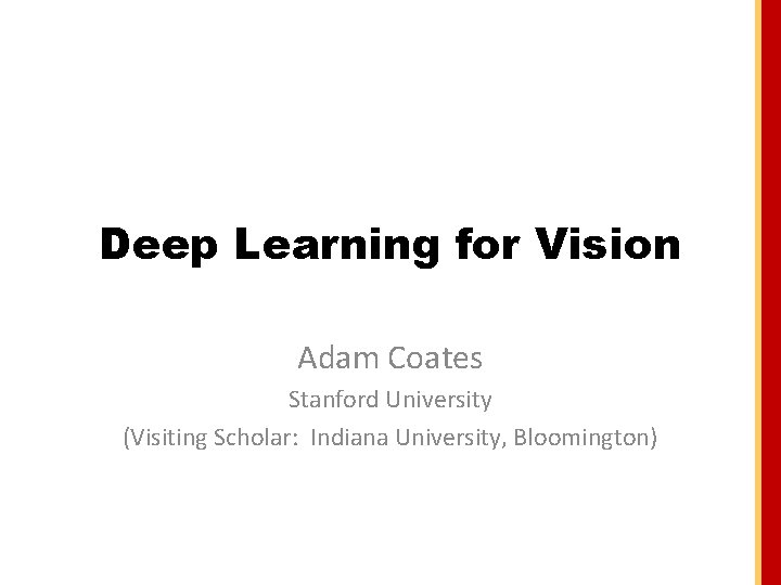 Deep Learning for Vision Adam Coates Stanford University (Visiting Scholar: Indiana University, Bloomington) 