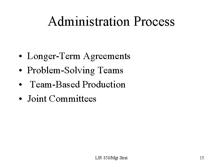 Administration Process • • Longer-Term Agreements Problem-Solving Teams Team-Based Production Joint Committees LIR 858/Mgt