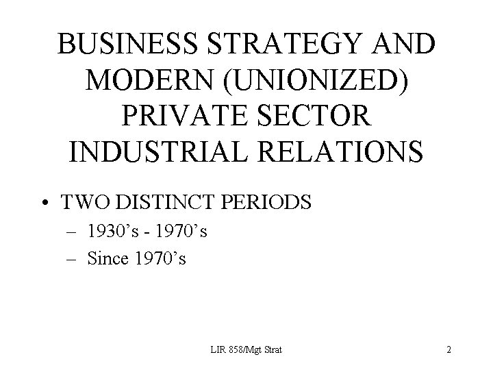 BUSINESS STRATEGY AND MODERN (UNIONIZED) PRIVATE SECTOR INDUSTRIAL RELATIONS • TWO DISTINCT PERIODS –