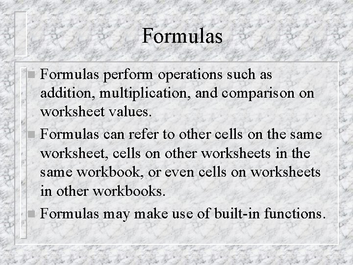 Formulas perform operations such as addition, multiplication, and comparison on worksheet values. n Formulas
