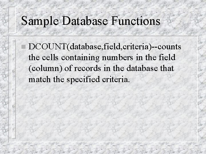 Sample Database Functions n DCOUNT(database, field, criteria)--counts the cells containing numbers in the field