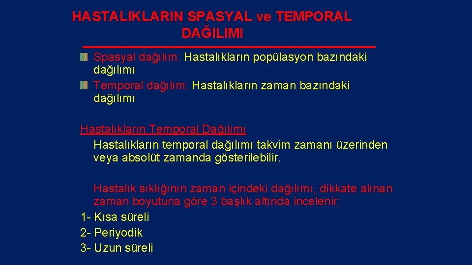 HASTALIKLARIN SPASYAL ve TEMPORAL DAĞILIMI Spasyal dağılım: Hastalıkların popülasyon bazındaki dağılımı Temporal dağılım: Hastalıkların