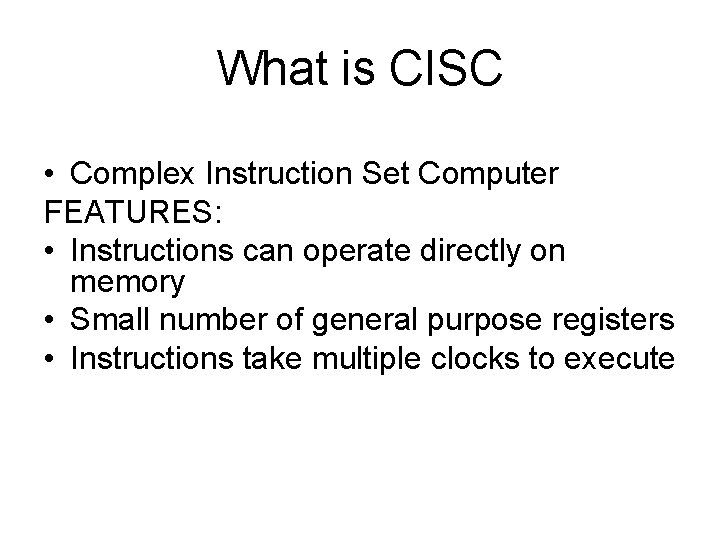 What is CISC • Complex Instruction Set Computer FEATURES: • Instructions can operate directly What is CISC • Complex Instruction Set Computer FEATURES: • Instructions can operate directly