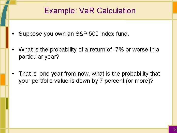 Example: Va. R Calculation • Suppose you own an S&P 500 index fund. •