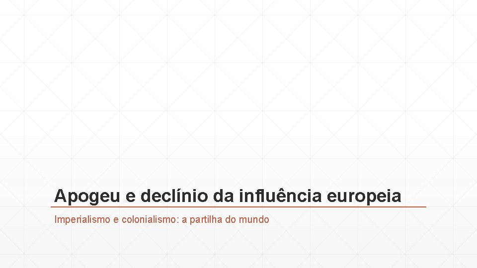 Apogeu e declínio da influência europeia Imperialismo e colonialismo: a partilha do mundo 